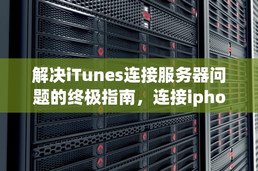 解决iTunes连接服务器问题的终极指南，连接iphone服务器时出错