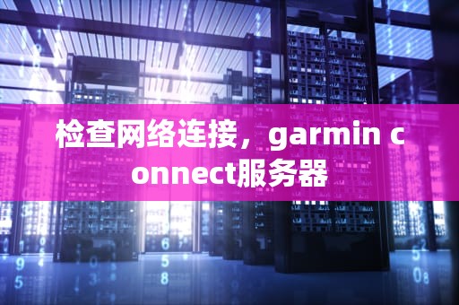 检查网络连接，garmin connect服务器