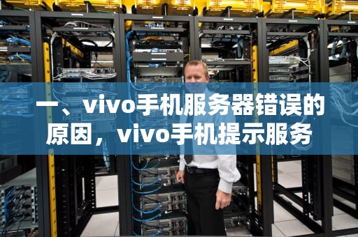 一、vivo手机服务器错误的原因，vivo手机提示服务器出了点问题怎么办