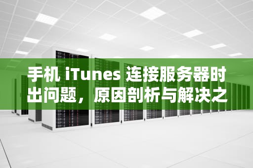 手机 iTunes 连接服务器时出问题，原因剖析与解决之道，itunes连接服务器出现问题