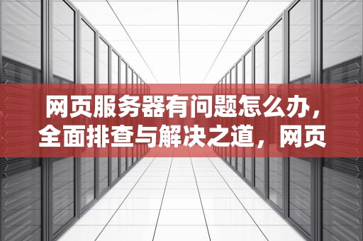 网页服务器有问题怎么办，全面排查与解决之道，网页服务器有问题怎么办啊