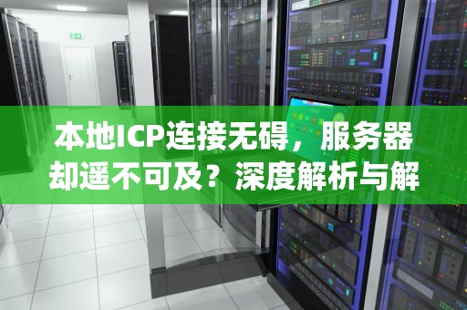 本地ICP连接无碍，服务器却遥不可及？深度解析与解决之道，本地icp连接没问题服务器连不上怎么办