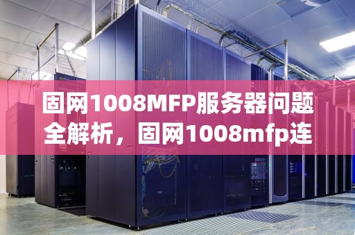 固网1008MFP服务器问题全解析，固网1008mfp连接方法