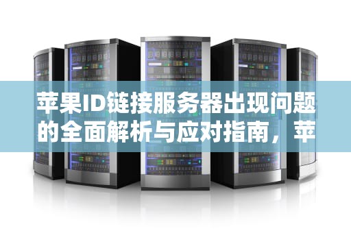 苹果ID链接服务器出现问题的全面解析与应对指南，苹果id链接服务器出现问题是怎么回事