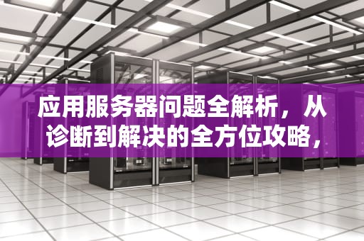 应用服务器问题全解析，从诊断到解决的全方位攻略，应用服务器问题怎么解决的