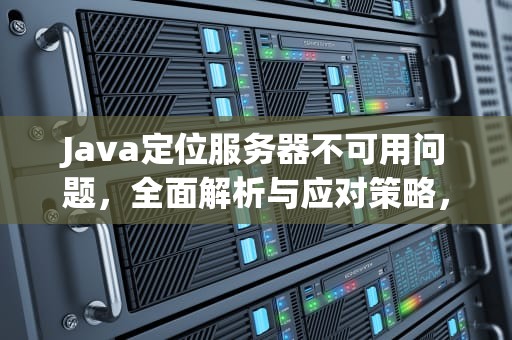 Java定位服务器不可用问题，全面解析与应对策略，java 定位服务器不可用问题怎么解决
