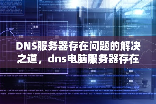 DNS服务器存在问题的解决之道，dns电脑服务器存在问题