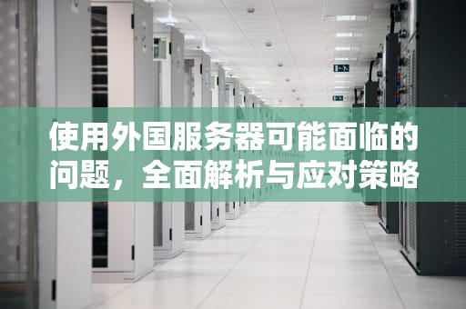 使用外国服务器可能面临的问题，全面解析与应对策略，用外国服务器违法吗