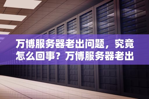 万博服务器老出问题，究竟怎么回事？万博服务器老出问题怎么解决