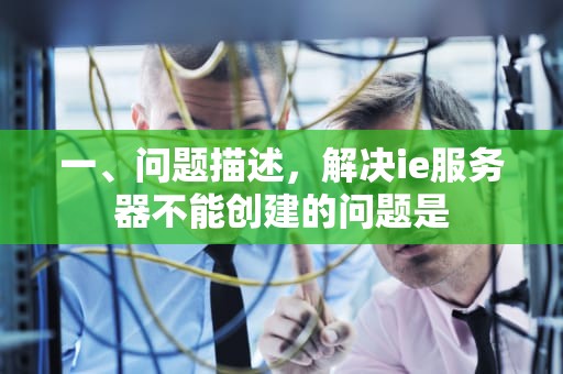 一、问题描述，解决ie服务器不能创建的问题是