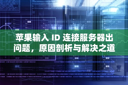 苹果输入 ID 连接服务器出问题，原因剖析与解决之道，苹果输入id连接服务器出问题怎么办