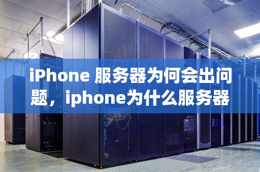iPhone 服务器为何会出问题，iphone为什么服务器会出问题呢
