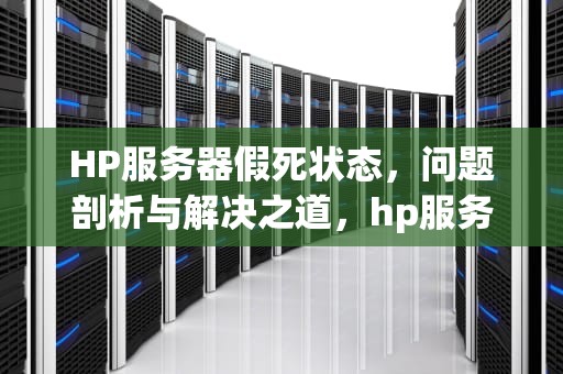 HP服务器假死状态，问题剖析与解决之道，hp服务器假死状态什么问题啊