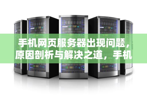 手机网页服务器出现问题，原因剖析与解决之道，手机网页服务器出现问题怎么解决