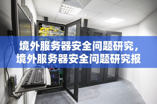 境外服务器安全问题研究，境外服务器安全问题研究报告