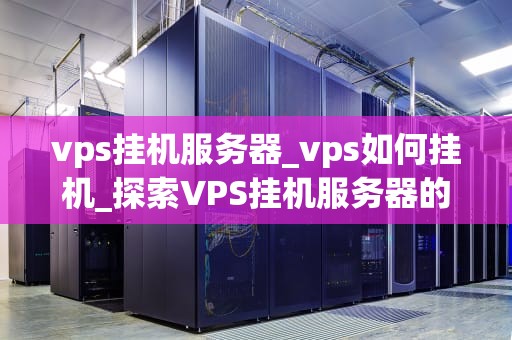 vps挂机服务器_vps如何挂机_探索VPS挂机服务器的无限可能性