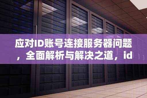应对ID账号连接服务器问题，全面解析与解决之道，id账号连接服务器出现问题怎么办