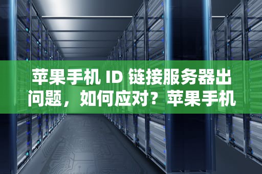 苹果手机 ID 链接服务器出问题，如何应对？苹果手机id链接服务器出问题怎么办
