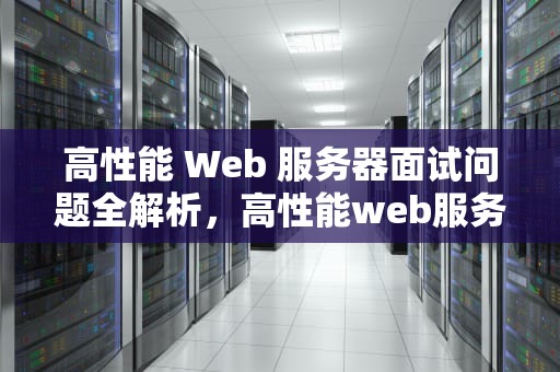 高性能 Web 服务器面试问题全解析，高性能web服务器面试问题及答案