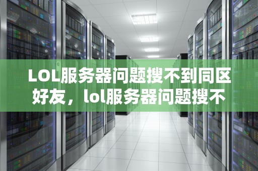 LOL服务器问题搜不到同区好友，lol服务器问题搜不到同区好友怎么办
