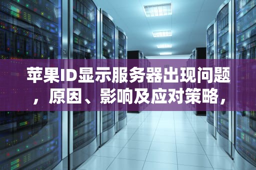 苹果ID显示服务器出现问题，原因、影响及应对策略，苹果id显示服务器出现问题怎么办