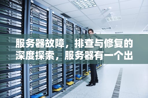 服务器故障，排查与修复的深度探索，服务器有一个出问题怎么解决