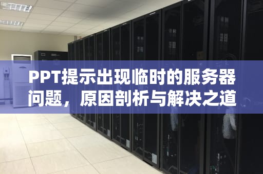 PPT提示出现临时的服务器问题，原因剖析与解决之道，office显示临时服务器问题