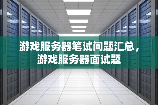 游戏服务器笔试问题汇总，游戏服务器面试题