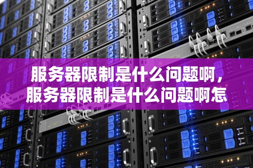 服务器限制是什么问题啊，服务器限制是什么问题啊怎么解决