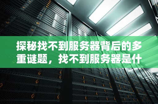 探秘找不到服务器背后的多重谜题，找不到服务器是什么问题呢