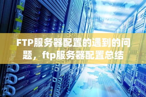FTP服务器配置的遇到的问题，ftp服务器配置总结