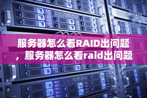 服务器怎么看RAID出问题，服务器怎么看raid出问题了