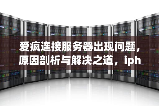 爱疯连接服务器出现问题，原因剖析与解决之道，iphone 连接服务器出现问题