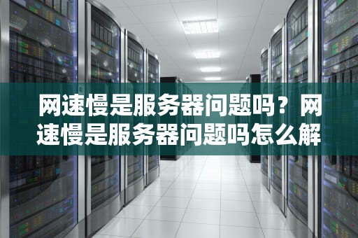 网速慢是服务器问题吗？网速慢是服务器问题吗怎么解决