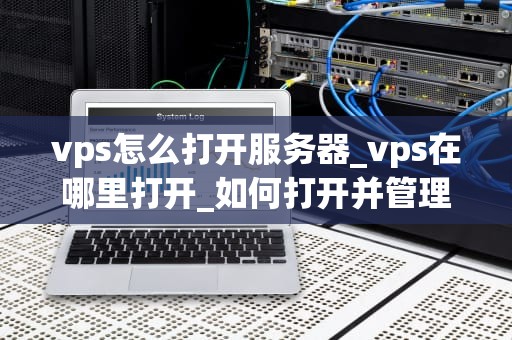 vps怎么打开服务器_vps在哪里打开_如何打开并管理您的VPS服务器