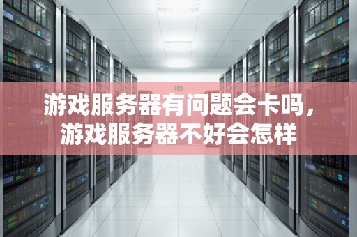 游戏服务器有问题会卡吗，游戏服务器不好会怎样