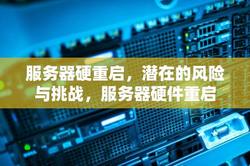 服务器硬重启，潜在的风险与挑战，服务器硬件重启