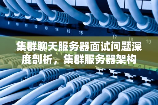 集群聊天服务器面试问题深度剖析，集群服务器架构