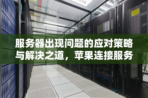 服务器出现问题的应对策略与解决之道，苹果连接服务器出现问题怎么弄
