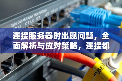 连接服务器时出现问题，全面解析与应对策略，连接都服务器时出现问题怎么办