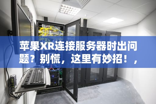 苹果XR连接服务器时出问题？别慌，这里有妙招！，苹果xr连接服务器时出问题怎么办