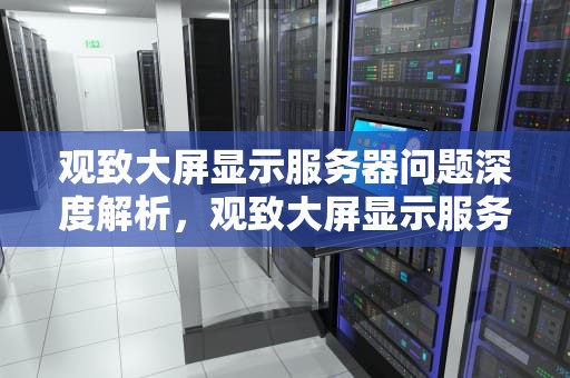观致大屏显示服务器问题深度解析，观致大屏显示服务器问题怎么解决