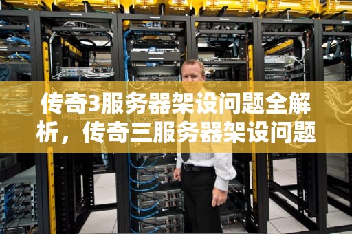 传奇3服务器架设问题全解析，传奇三服务器架设问题怎么解决