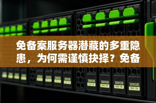 免备案服务器潜藏的多重隐患，为何需谨慎抉择？免备案服务器有什么问题吗