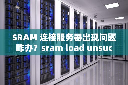 SRAM 连接服务器出现问题咋办？sram load unsuccessful