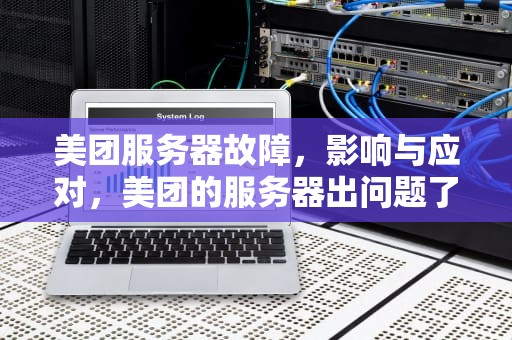 美团服务器故障，影响与应对，美团的服务器出问题了怎么办