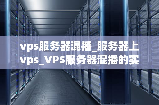 vps服务器混播_服务器上vps_VPS服务器混播的实现与优化