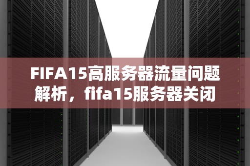 FIFA15高服务器流量问题解析，fifa15服务器关闭