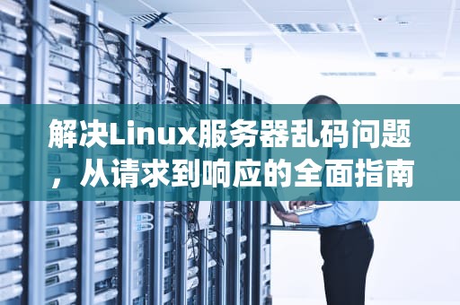解决Linux服务器乱码问题，从请求到响应的全面指南，linux请求http请求
