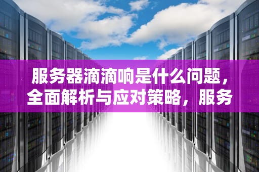 服务器滴滴响是什么问题，全面解析与应对策略，服务器滴滴响是什么问题啊